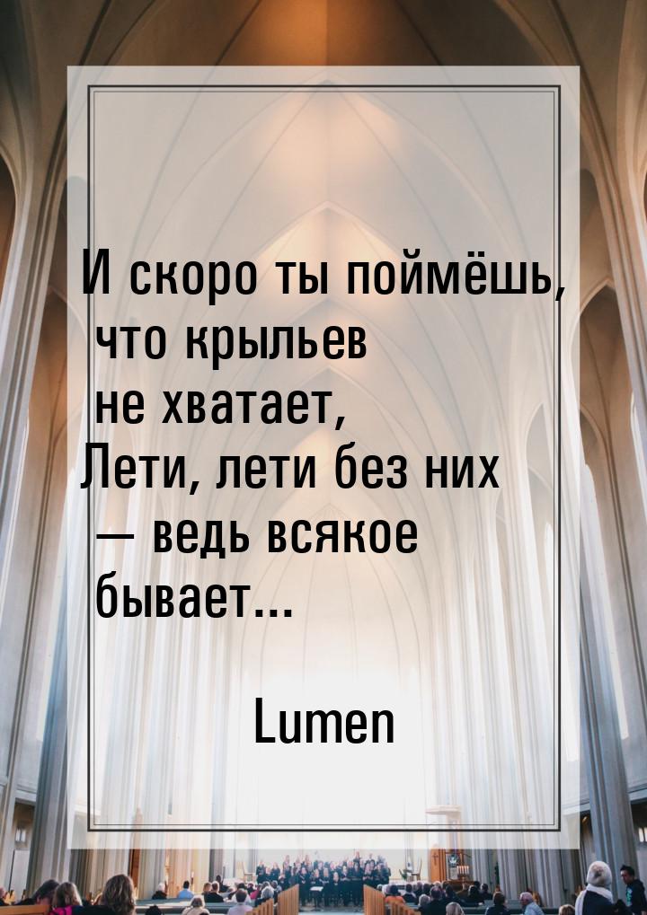 И скоро ты поймёшь, что крыльев не хватает, Лети, лети без них  ведь всякое бывает.