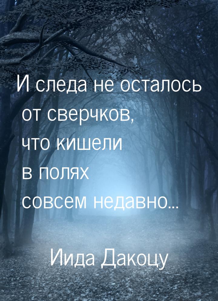 И следа не осталось  от сверчков, что кишели в полях  совсем недавно...