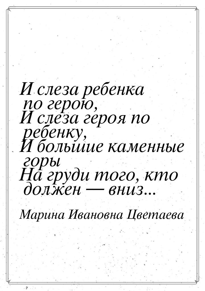 И слеза ребенка по герою, И слеза героя по ребенку, И большие каменные горы На груди того,