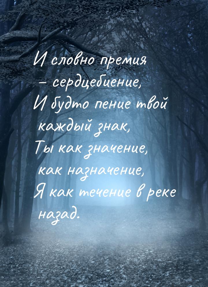 И словно премия – сердцебиение, И будто пение твой каждый знак, Ты как значение, как назна