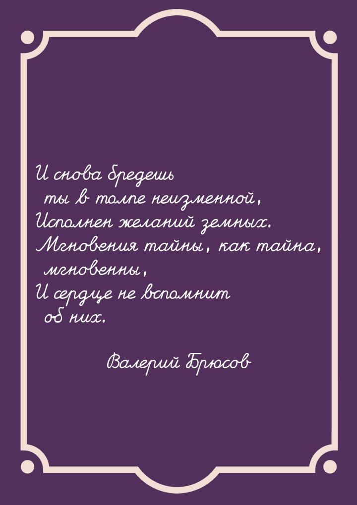 И снова бредешь ты в толпе неизменной, Исполнен желаний земных. Мгновения тайны, как тайна