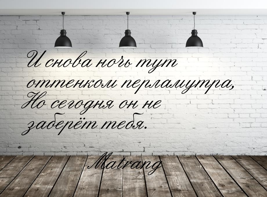 И снова ночь тут оттенком перламутра, Но сегодня он не заберёт тебя.