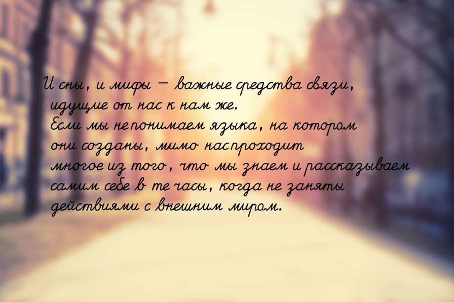 И сны, и мифы  важные средства связи, идущие от нас к нам же. Если мы не понимаем я