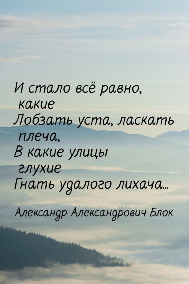 И стало всё равно, какие Лобзать уста, ласкать плеча, В какие улицы глухие Гнать удалого л