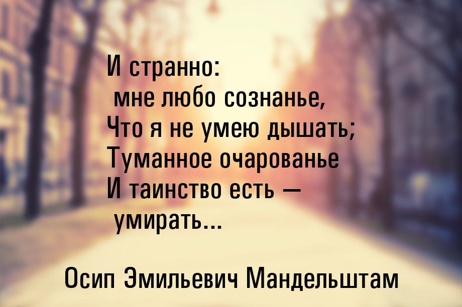 И странно: мне любо сознанье, Что я не умею дышать; Туманное очарованье И таинство есть &m