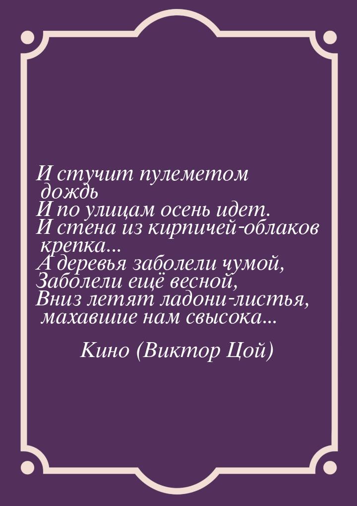 И стучит пулеметом дождь И по улицам осень идет. И стена из кирпичей-облаков крепка... А д