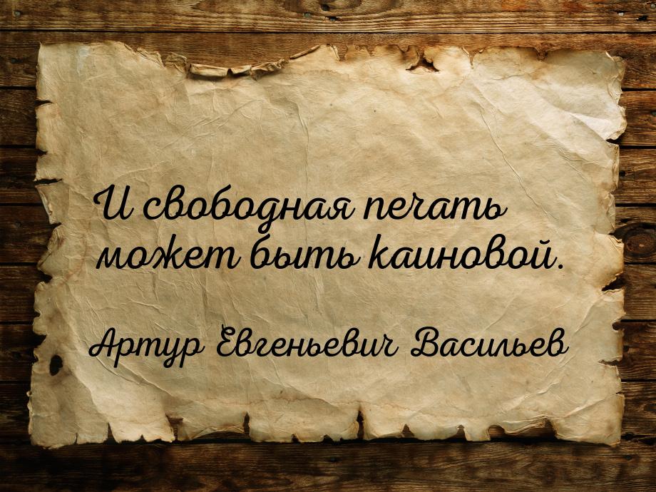 И свободная печать может быть каиновой.