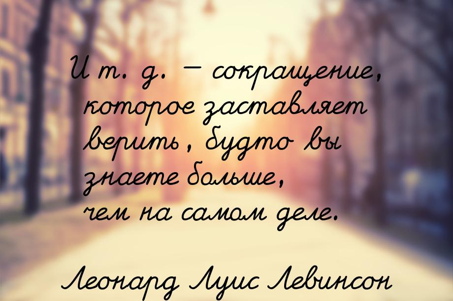 И т. д.  сокращение, которое заставляет верить, будто вы знаете больше, чем на само