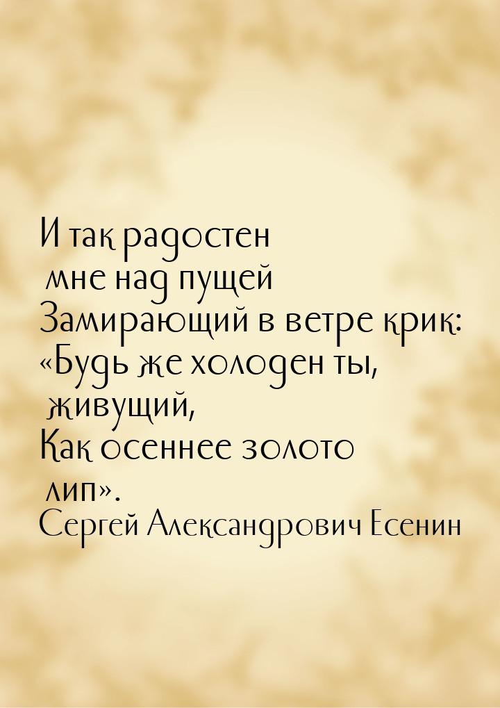 И так радостен мне над пущей Замирающий в ветре крик: Будь же холоден ты, живущий, 