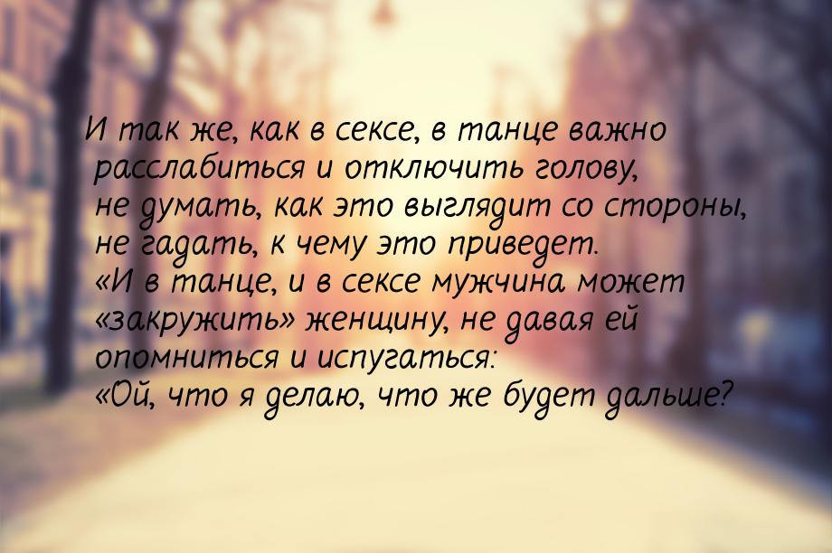 И так же, как в сексе, в танце важно расслабиться и отключить голову, не думать, как это в