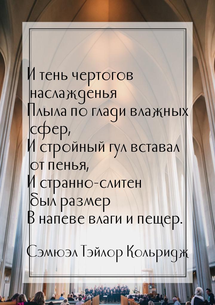 И тень чертогов наслажденья Плыла по глади влажных сфер, И стройный гул вставал от пенья, 