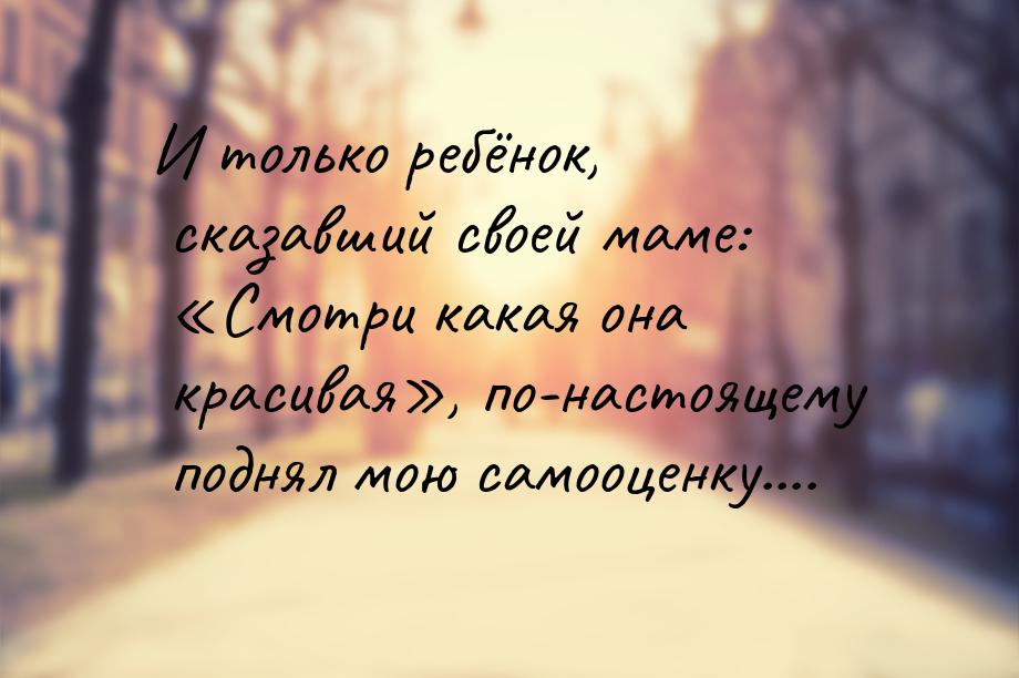 И только ребёнок, сказавший своей маме: Смотри какая она красивая, по-настоя