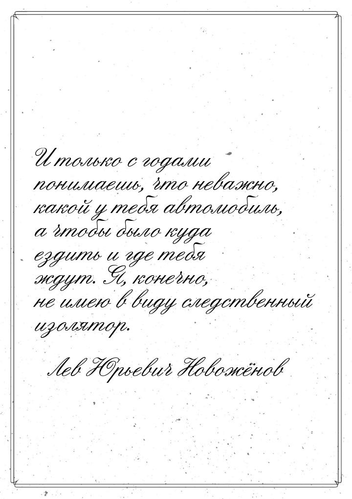 И только с годами понимаешь, что неважно, какой у тебя автомобиль, а чтобы было куда ездит