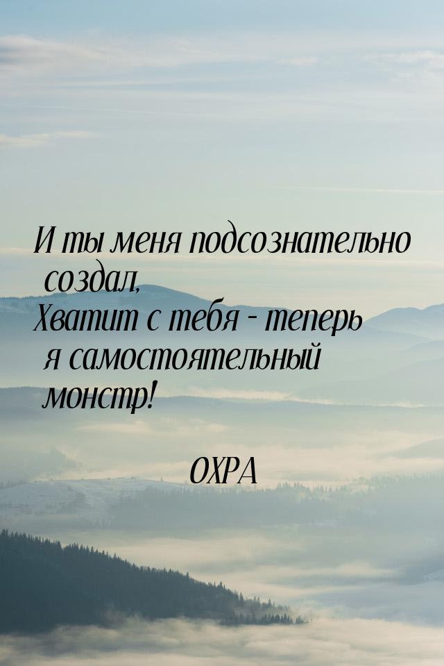 И ты меня подсознательно создал, Хватит с тебя – теперь я самостоятельный монстр!