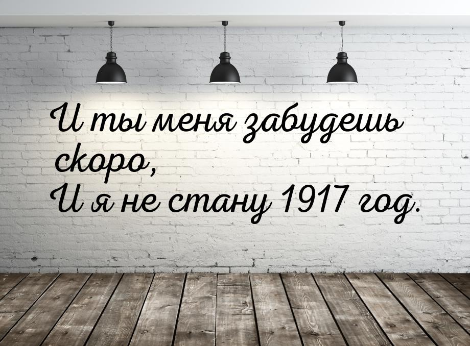 И ты меня забудешь скоро, И я не стану 1917 год.