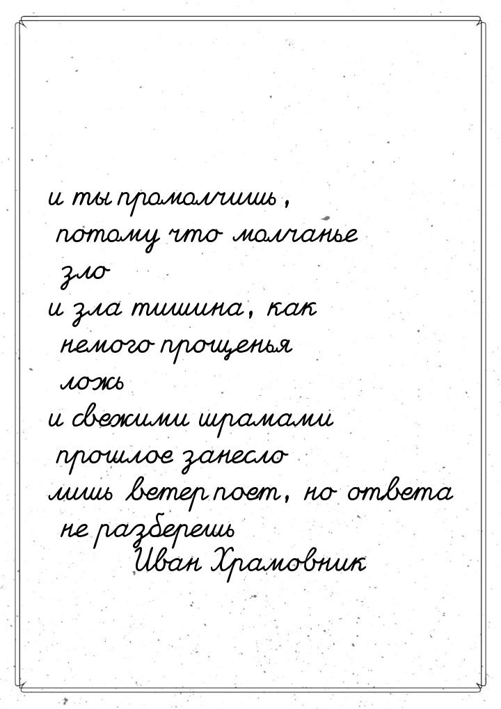 и ты промолчишь, потому что молчанье зло и зла тишина, как немого прощенья ложь и свежими 