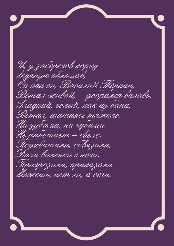 И, у заберегов корку Ледяную обломав, Он как он, Василий Тёркин, Встал живой, – добрался в
