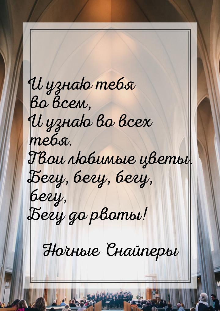 И узнаю тебя во всем, И узнаю во всех тебя. Твои любимые цветы. Бегу, бегу, бегу, бегу, Бе