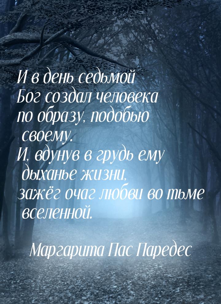 И в день седьмой Бог создал человека по образу, подобью своему. И, вдунув в грудь ему дыха