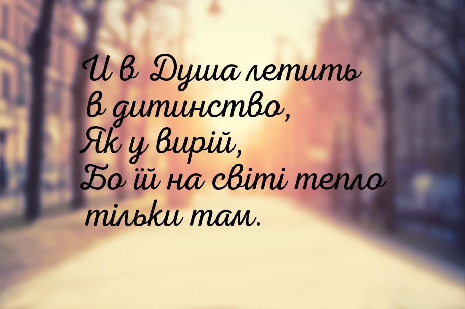 И в Душа летить в дитинство, Як у вирій, Бо їй на світі тепло тільки там.