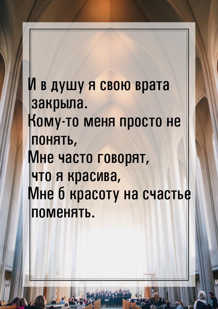 И в душу я свою врата закрыла. Кому-то меня просто не понять, Мне часто говорят, что я кра