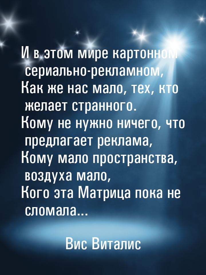 И в этом мире картонном сериально-рекламном, Как же нас мало, тех, кто желает странного. К