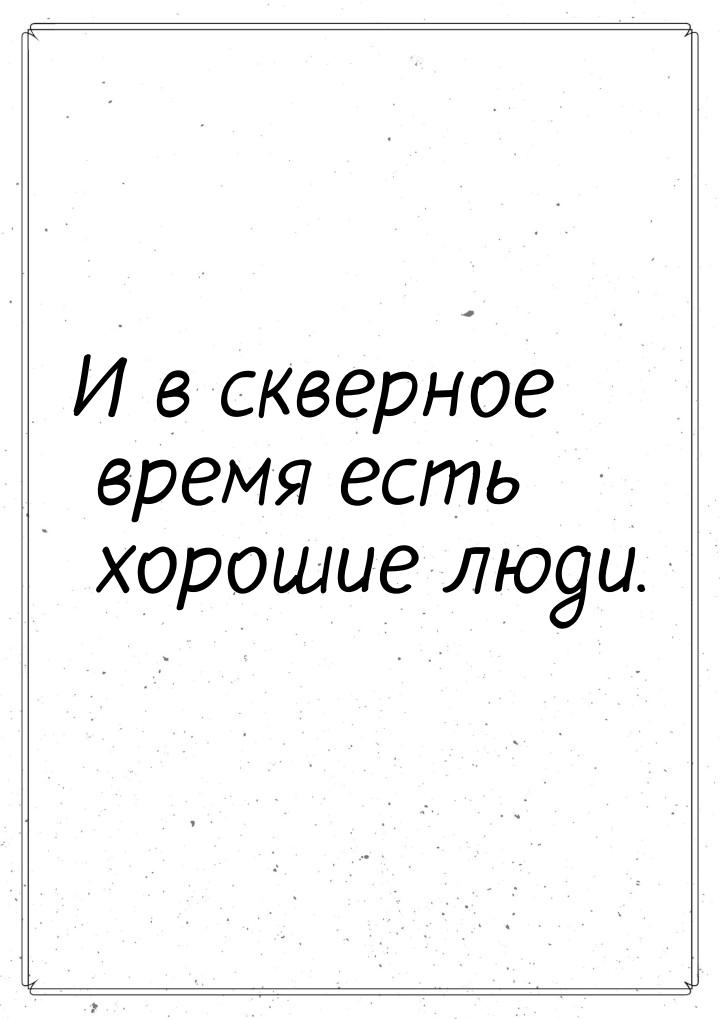 И в скверное время есть хорошие люди.