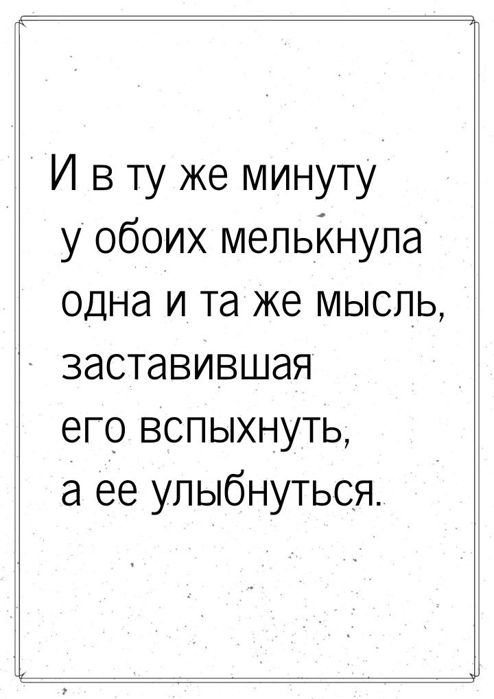 И в ту же минуту у обоих мелькнула одна и та же мысль, заставившая его вспыхнуть, а ее улы