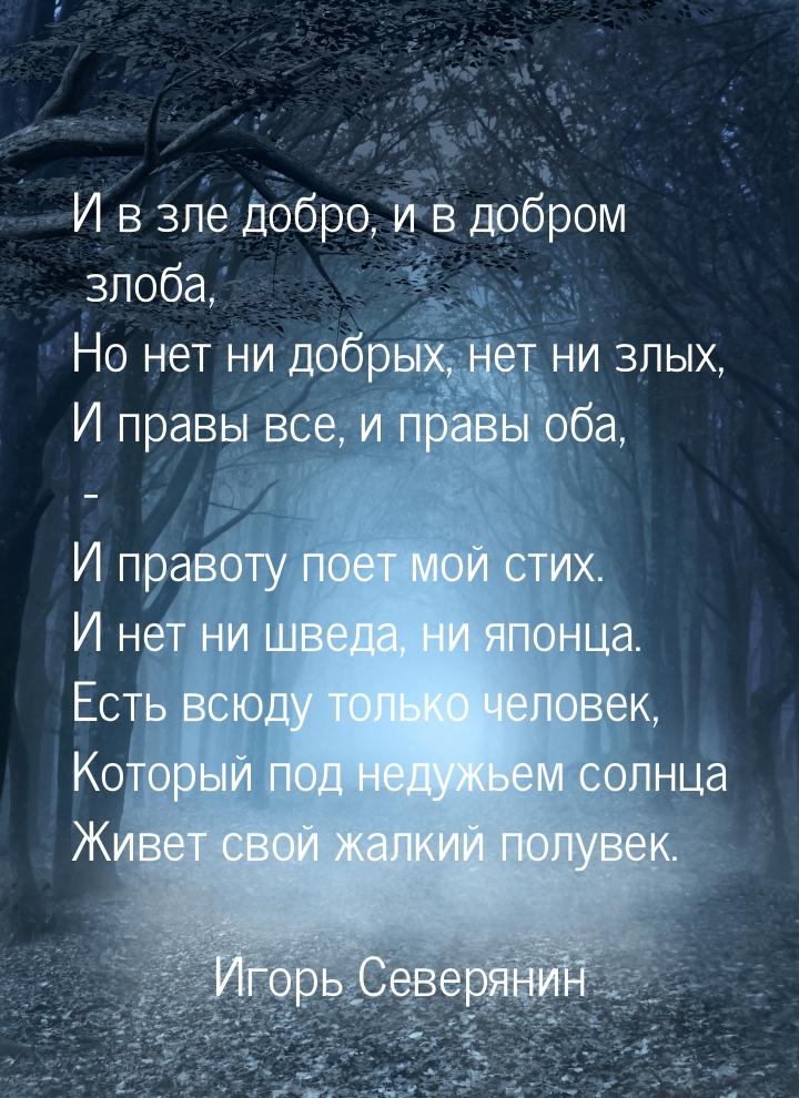 И в зле добро, и в добром злоба, Но нет ни добрых, нет ни злых, И правы все, и правы оба, 