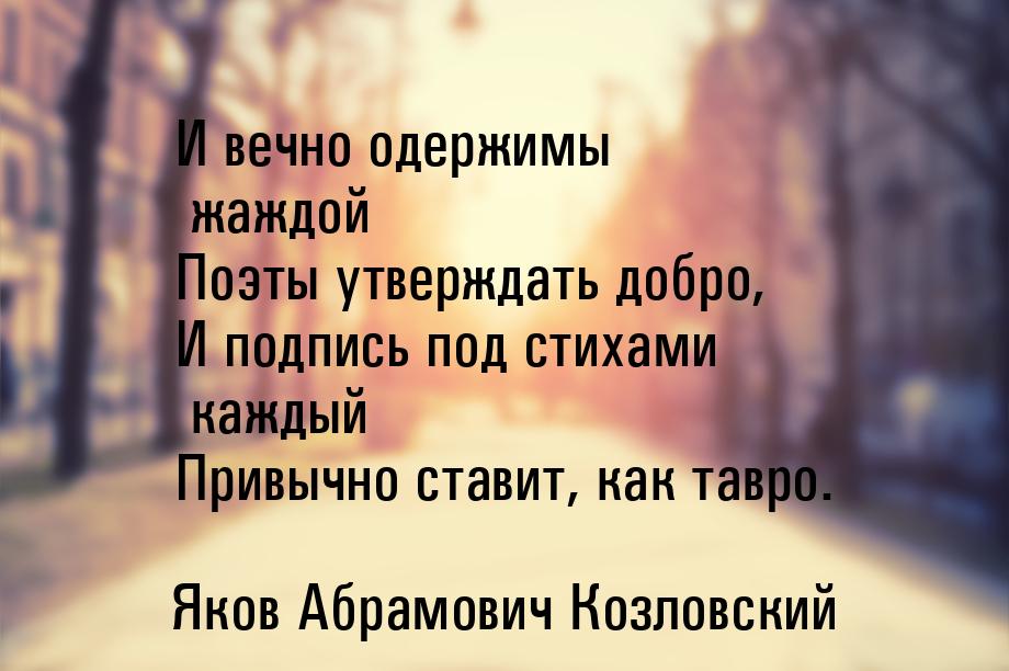 И вечно одержимы жаждой Поэты утверждать добро, И подпись под стихами каждый Привычно став