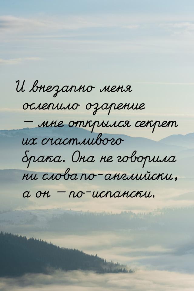 И внезапно меня ослепило озарение — мне открылся секрет их счастливого брака. Она не говор