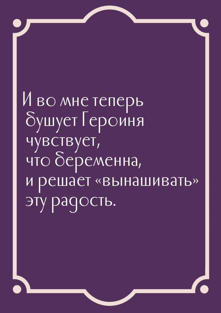 И во мне теперь бушует Героиня чувствует, что беременна, и решает «вынашивать» эту радость