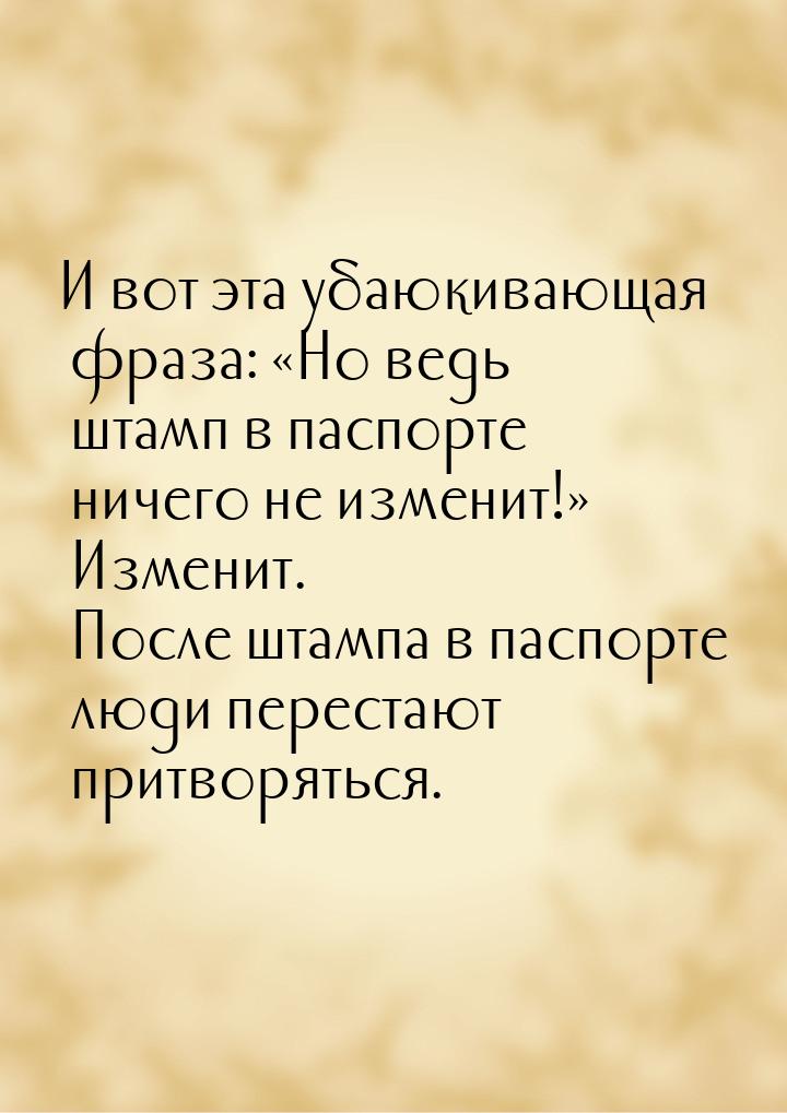 И вот эта убаюкивающая фраза: «Но ведь штамп в паспорте ничего не изменит!» Изменит. После