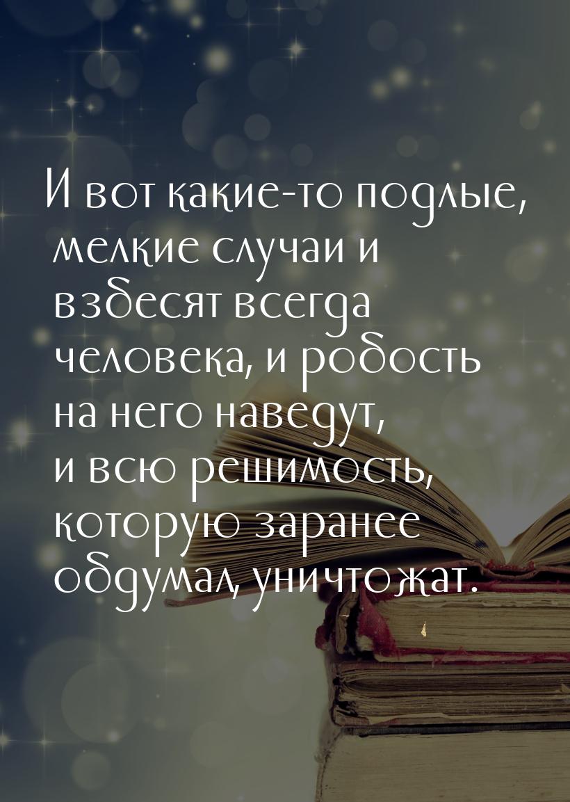 И вот какие-то подлые, мелкие случаи и взбесят всегда человека, и робость на него наведут,