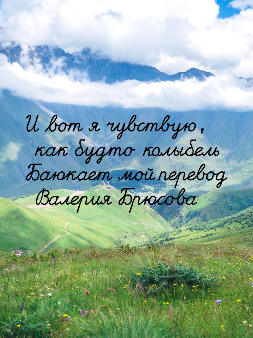 И вот я чувствую, как будто колыбель Баюкает мой перевод Валерия Брюсова