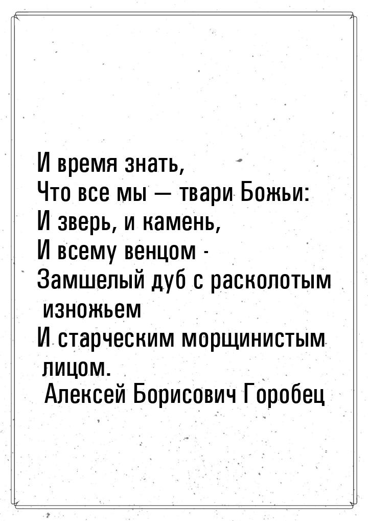 И время знать, Что все мы  твари Божьи: И зверь, и камень, И всему венцом - Замшелы