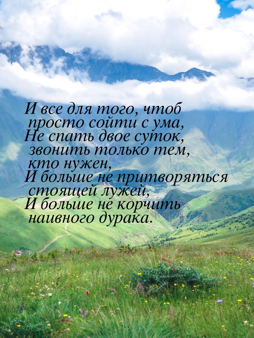 И все для того, чтоб просто сойти с ума, Не спать двое суток, звонить только тем, кто нуже