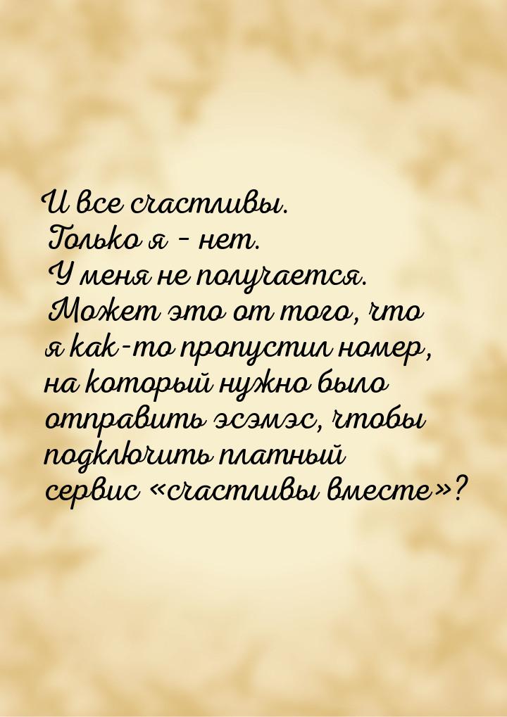 И все счастливы. Только я – нет. У меня не получается. Может это от того, что я как-то про