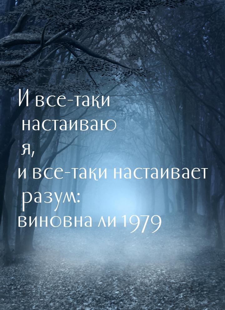 И все-таки настаиваю я, и все-таки настаивает разум: виновна ли 1979