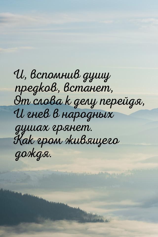 И, вспомнив душу предков, встанет, От слова к делу перейдя, И гнев в народных душах грянет