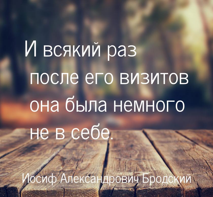 И всякий раз после его визитов она была немного не в себе.