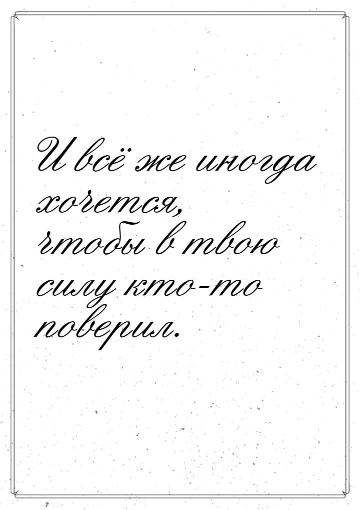 И всё же иногда хочется, чтобы в твою силу кто-то поверил.
