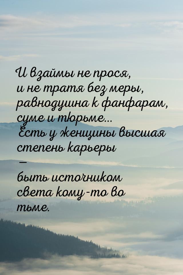 И взаймы не прося, и не тратя без меры,  равнодушна к фанфарам, суме и тюрьме…  Есть у жен