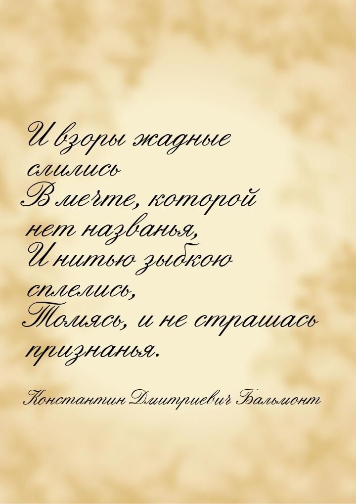 И взоры жадные слились В мечте, которой нет названья, И нитью зыбкою сплелись, Томясь, и н