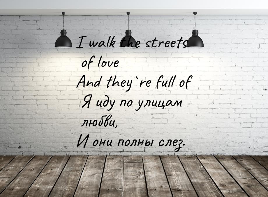 I walk the streets of love And they`re full of Я иду по улицам любви, И они полны слез.
