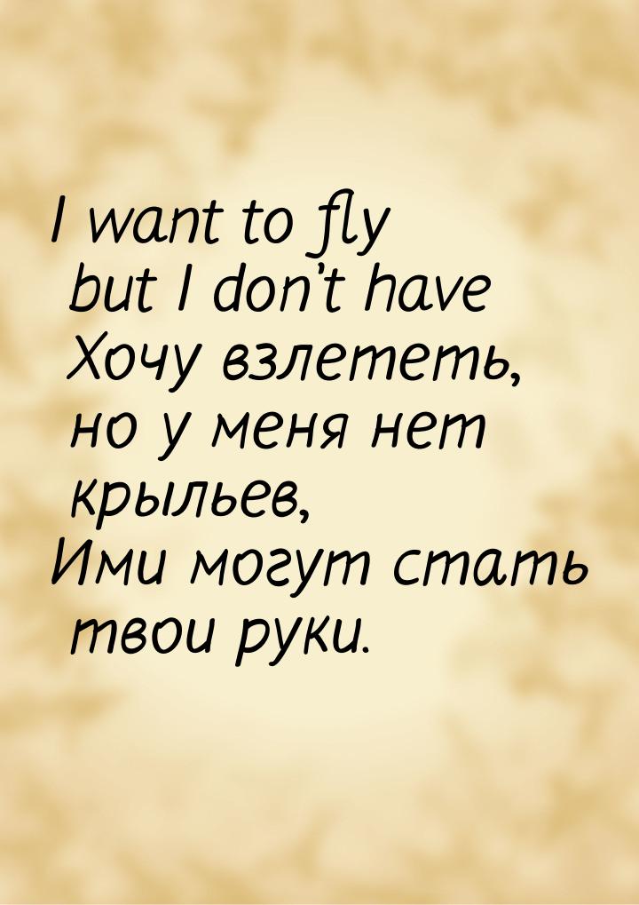I want to fly but I don’t have Хочу взлететь, но у меня нет крыльев, Ими могут стать твои 