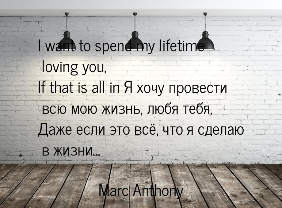 I want to spend my lifetime loving you, If that is all in Я хочу провести всю мою жизнь, л