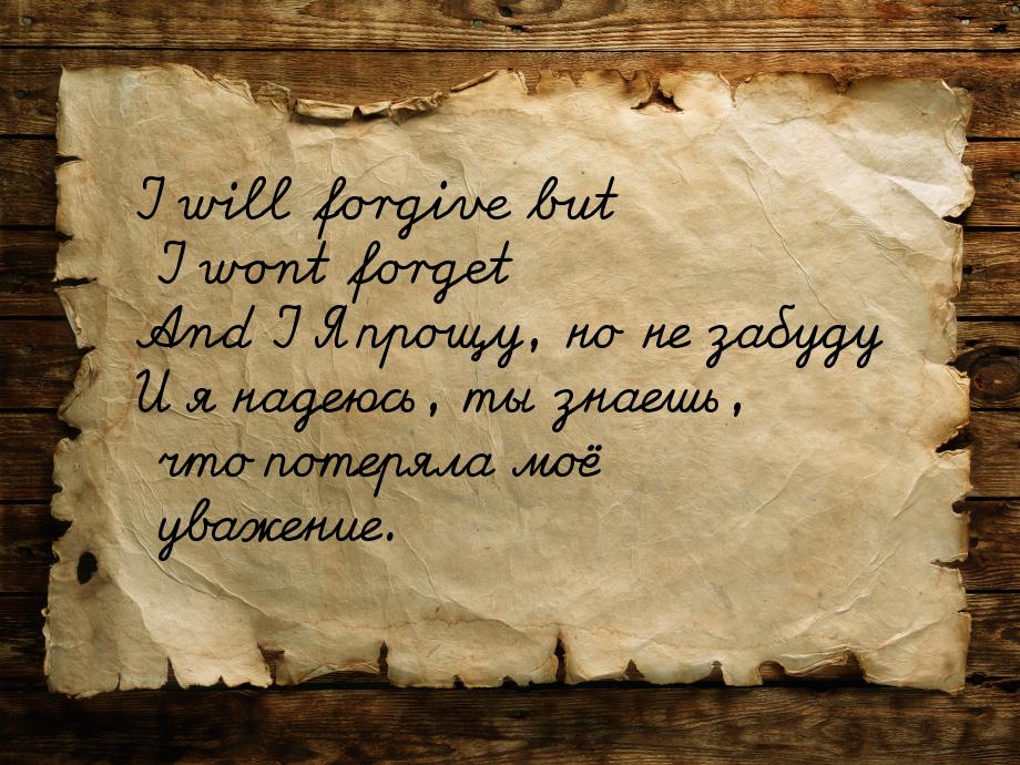 I will forgive but I wont forget And I Я прощу, но не забуду И я надеюсь, ты знаешь, что п