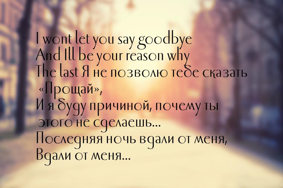 I wont let you say goodbye And Ill be your reason why The last Я не позволю тебе сказать &