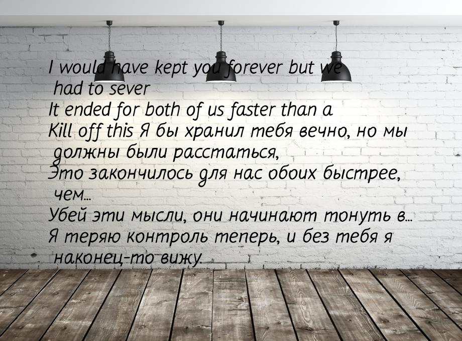 I would have kept you forever but we had to sever It ended for both of us faster than a Ki